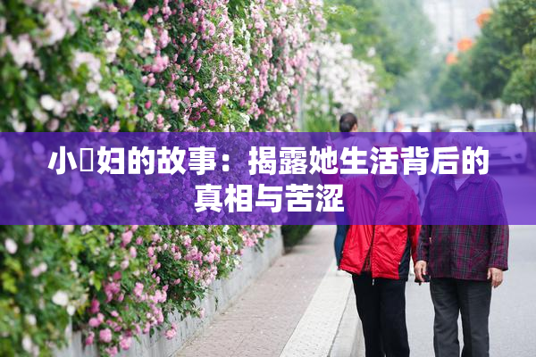 小婬妇的故事：揭露她生活背后的真相与苦涩