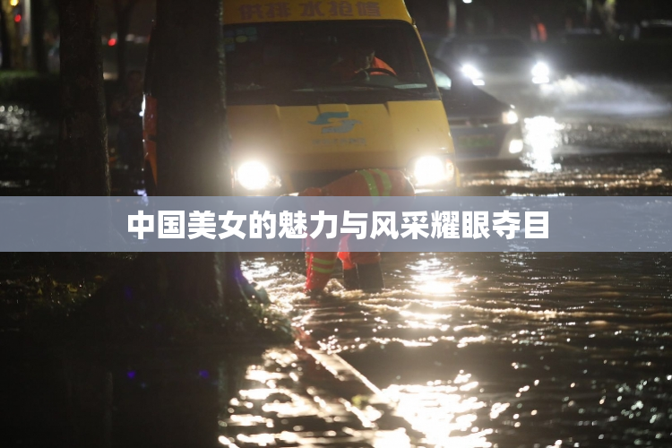 中国美女的魅力与风采耀眼夺目