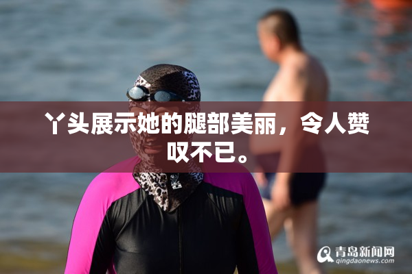 丫头展示她的腿部美丽，令人赞叹不已。