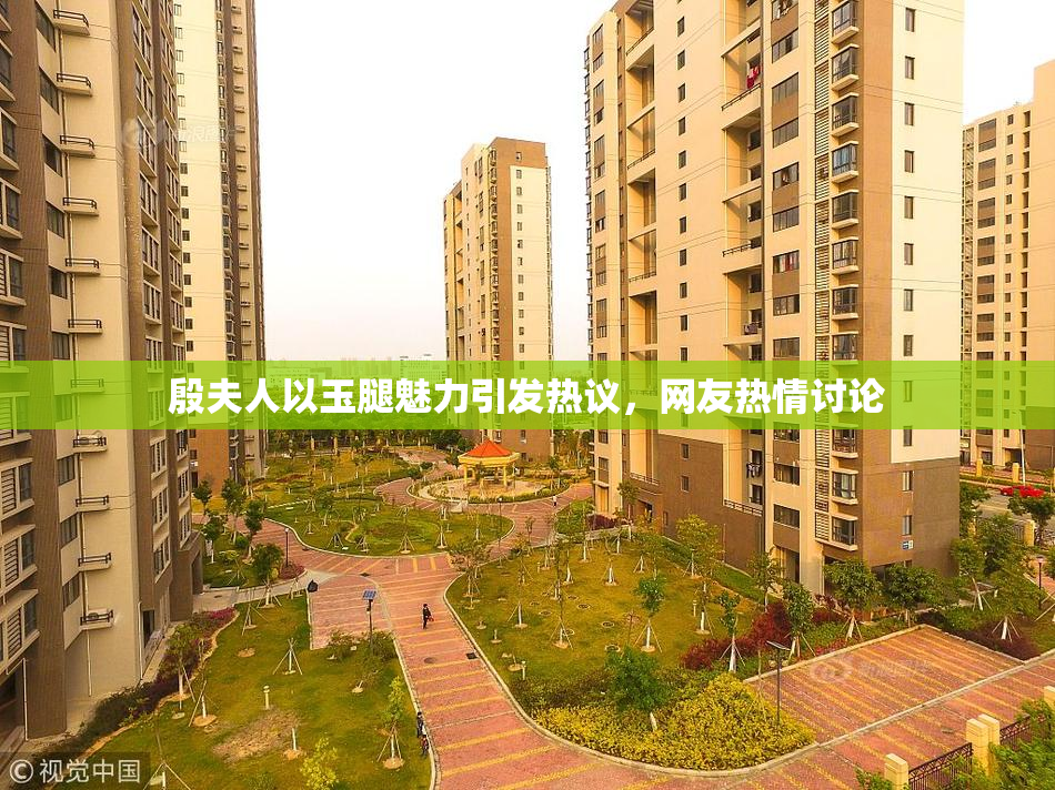 殷夫人以玉腿魅力引发热议，网友热情讨论