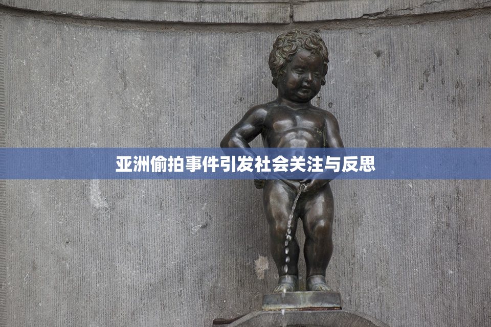 亚洲偷拍事件引发社会关注与反思