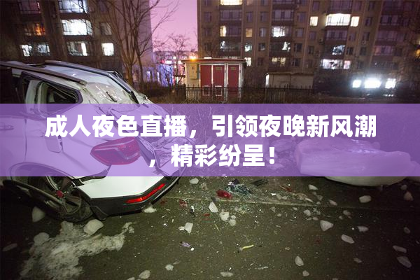 成人夜色直播，引领夜晚新风潮，精彩纷呈！