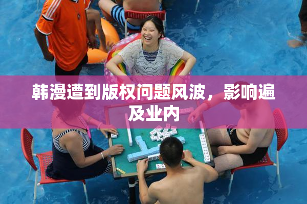 韩漫遭到版权问题风波，影响遍及业内
