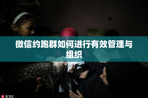 微信约跑群如何进行有效管理与组织