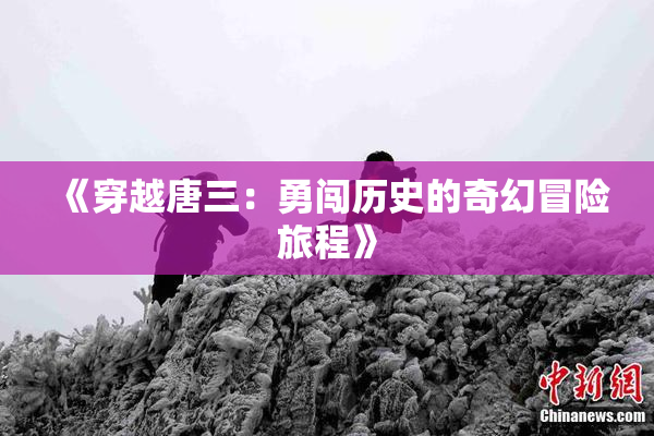 《穿越唐三：勇闯历史的奇幻冒险旅程》
