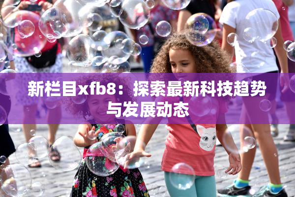 新栏目xfb8：探索最新科技趋势与发展动态