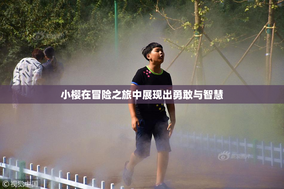小樱在冒险之旅中展现出勇敢与智慧