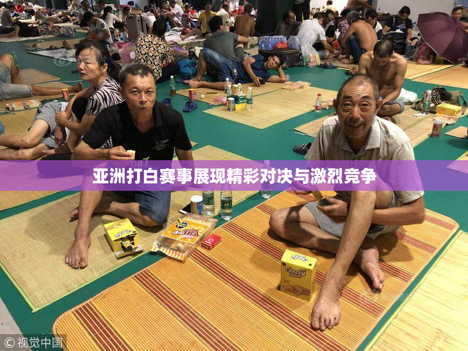 亚洲打白赛事展现精彩对决与激烈竞争