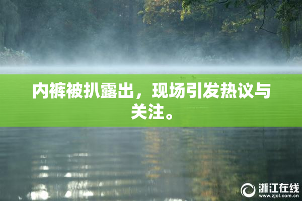 内裤被扒露出，现场引发热议与关注。