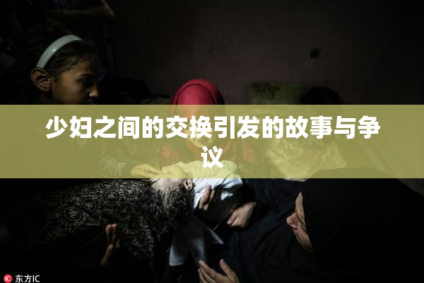少妇之间的交换引发的故事与争议