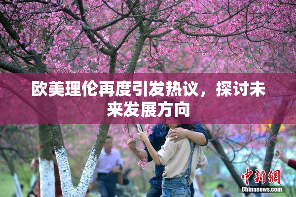欧美理伦再度引发热议，探讨未来发展方向