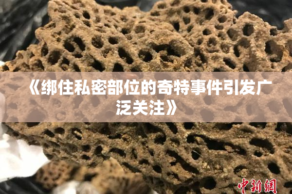 《绑住私密部位的奇特事件引发广泛关注》