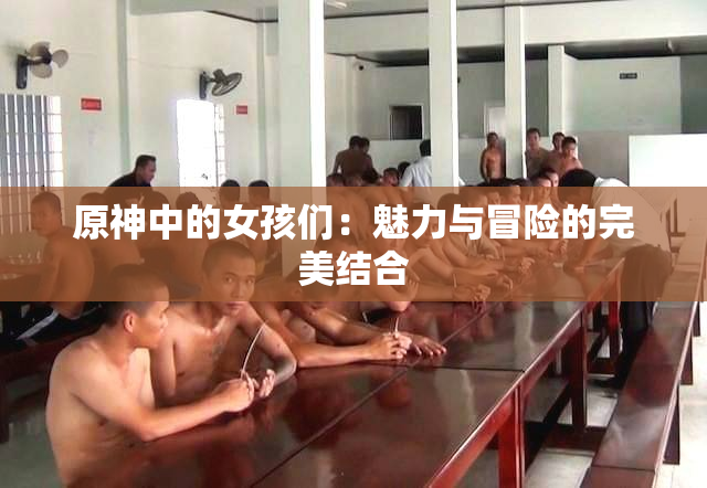 原神中的女孩们：魅力与冒险的完美结合