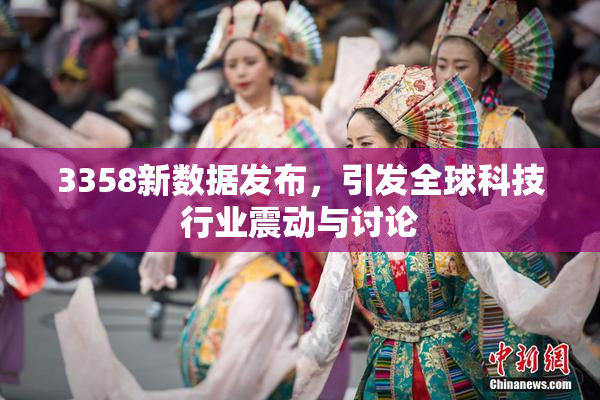 3358新数据发布，引发全球科技行业震动与讨论
