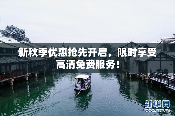 新秋季优惠抢先开启，限时享受高清免费服务！