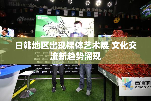 日韩地区出现裸体艺术展 文化交流新趋势涌现