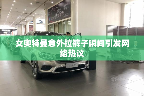 女奥特曼意外拉裤子瞬间引发网络热议