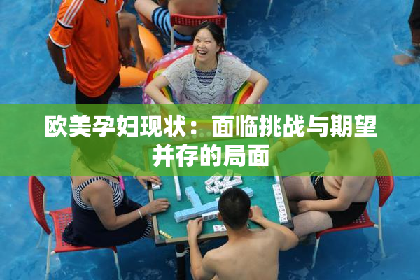 欧美孕妇现状：面临挑战与期望并存的局面