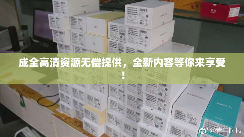 成全高清资源无偿提供，全新内容等你来享受！