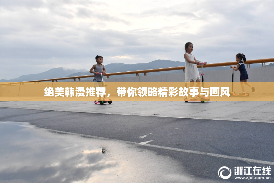 绝美韩漫推荐，带你领略精彩故事与画风