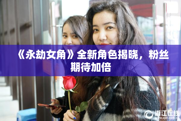 《永劫女角》全新角色揭晓，粉丝期待加倍