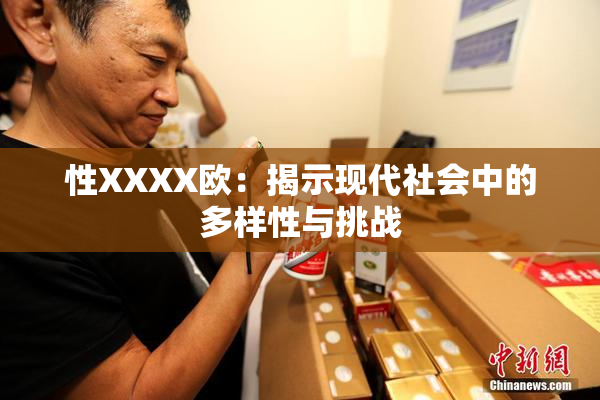 性XXXX欧：揭示现代社会中的多样性与挑战