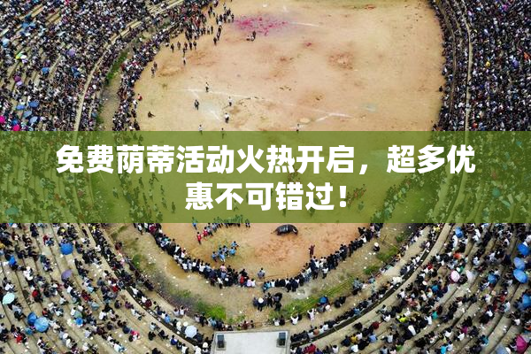 免费荫蒂活动火热开启，超多优惠不可错过！