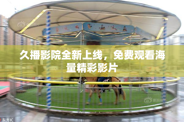 久播影院全新上线，免费观看海量精彩影片
