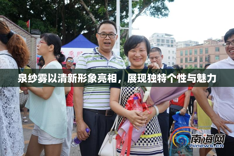 泉纱雾以清新形象亮相，展现独特个性与魅力