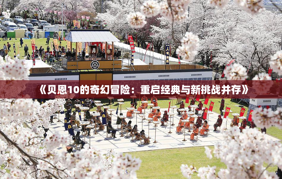 《贝恩10的奇幻冒险：重启经典与新挑战并存》