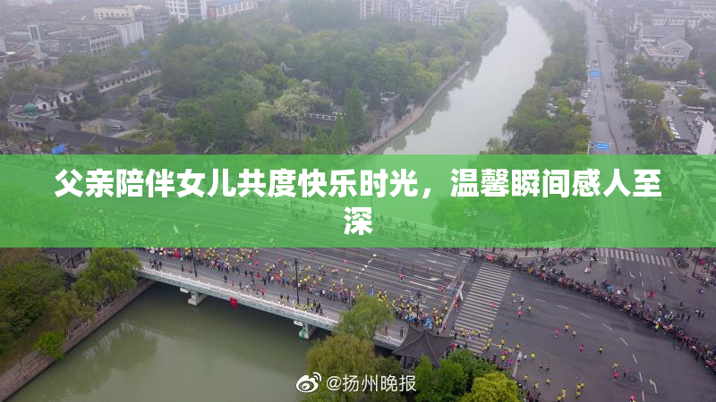 父亲陪伴女儿共度快乐时光，温馨瞬间感人至深