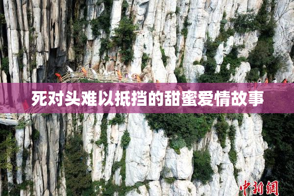 死对头难以抵挡的甜蜜爱情故事
