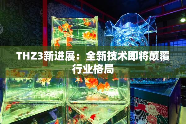 THZ3新进展：全新技术即将颠覆行业格局