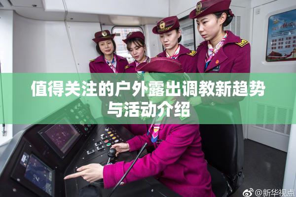 值得关注的户外露出调教新趋势与活动介绍