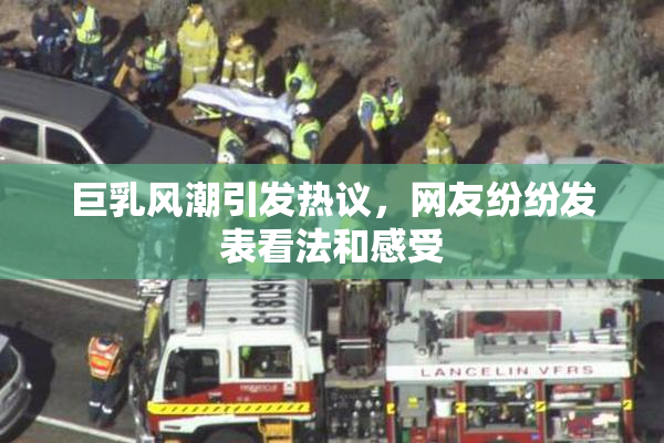 巨乳风潮引发热议，网友纷纷发表看法和感受