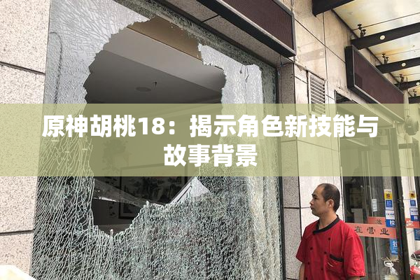 原神胡桃18：揭示角色新技能与故事背景
