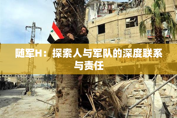 随军H：探索人与军队的深度联系与责任