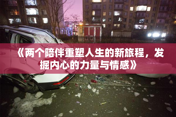 《两个陪伴重塑人生的新旅程，发掘内心的力量与情感》