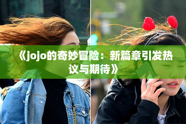 《jojo的奇妙冒险：新篇章引发热议与期待》