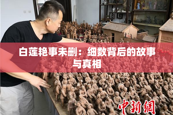 白莲艳事未删：细数背后的故事与真相