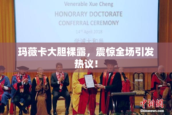 玛薇卡大胆裸露，震惊全场引发热议！