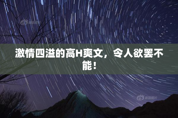 激情四溢的高H爽文，令人欲罢不能！