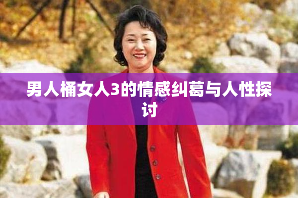 男人桶女人3的情感纠葛与人性探讨