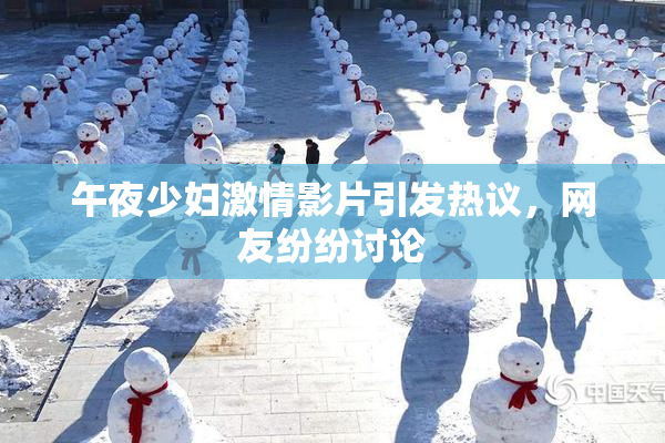 午夜少妇激情影片引发热议，网友纷纷讨论