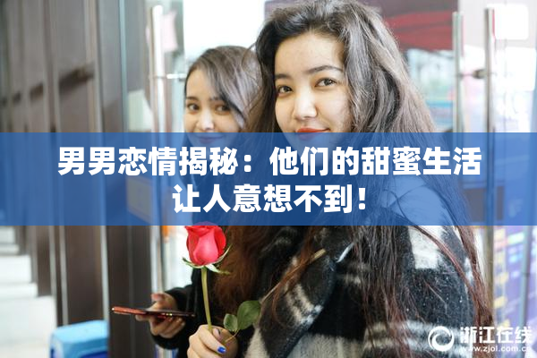 男男恋情揭秘：他们的甜蜜生活让人意想不到！