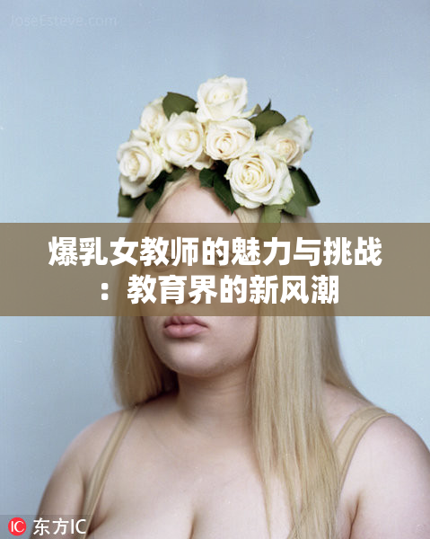爆乳女教师的魅力与挑战：教育界的新风潮