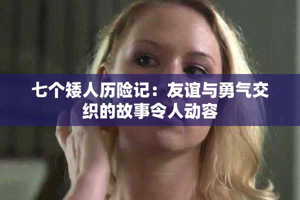 七个矮人历险记：友谊与勇气交织的故事令人动容