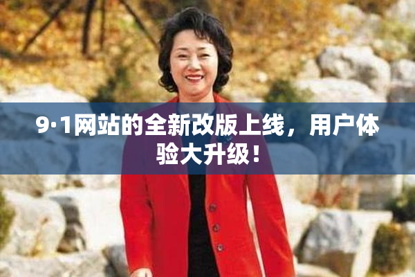 9·1网站的全新改版上线，用户体验大升级！