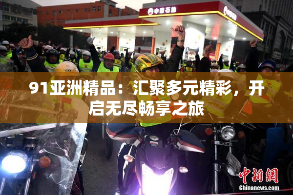 91亚洲精品：汇聚多元精彩，开启无尽畅享之旅