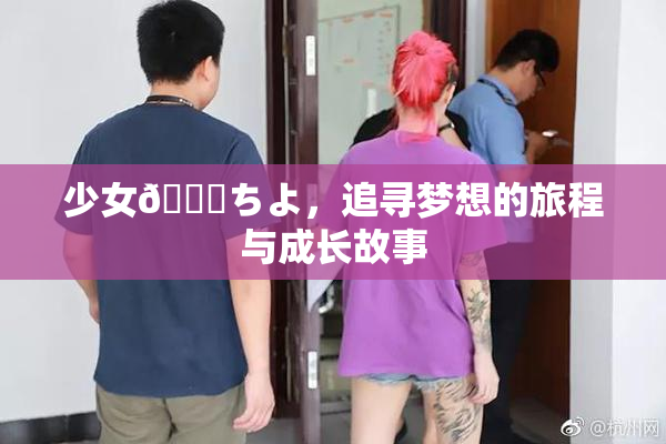少女👅ちよ，追寻梦想的旅程与成长故事